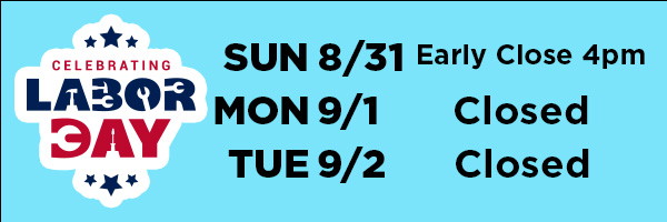 Closed Labor Day 9/1 & 9/2   Early Close  8/31