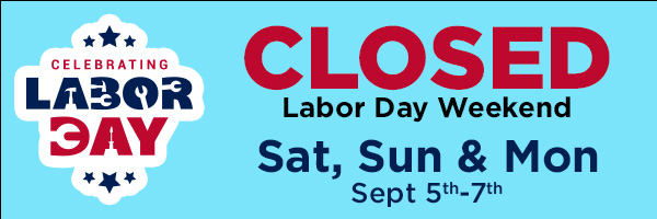 Closed Labor Day Weekend - Sat, Sun, Mon Sept 5-7